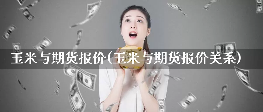 玉米与期货报价(玉米与期货报价关系)_https://www.shfengdie.com_原油期货_第1张