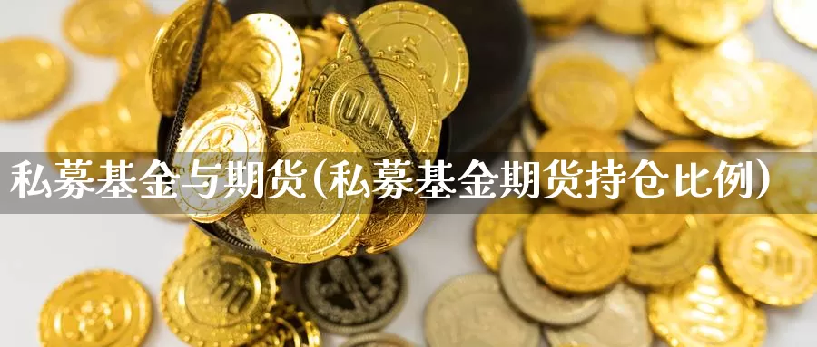 私募基金与期货(私募基金期货持仓比例)_https://www.shfengdie.com_原油期货_第1张