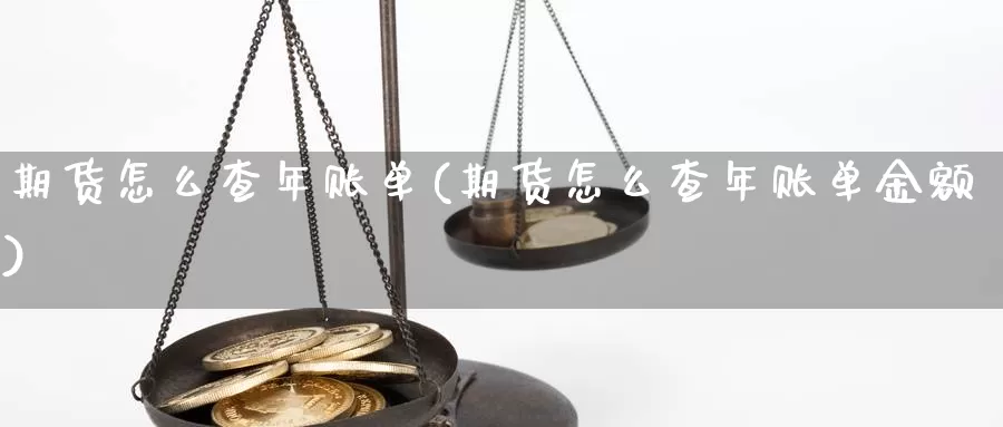 期货怎么查年账单(期货怎么查年账单金额)_https://www.shfengdie.com_原油期货_第1张