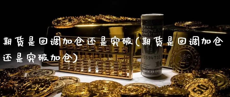 期货是回调加仓还是突破(期货是回调加仓还是突破加仓)_https://www.shfengdie.com_原油期货_第1张