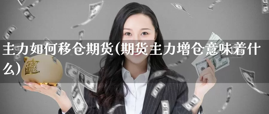 主力如何移仓期货(期货主力增仓意味着什么)_https://www.shfengdie.com_原油期货_第1张