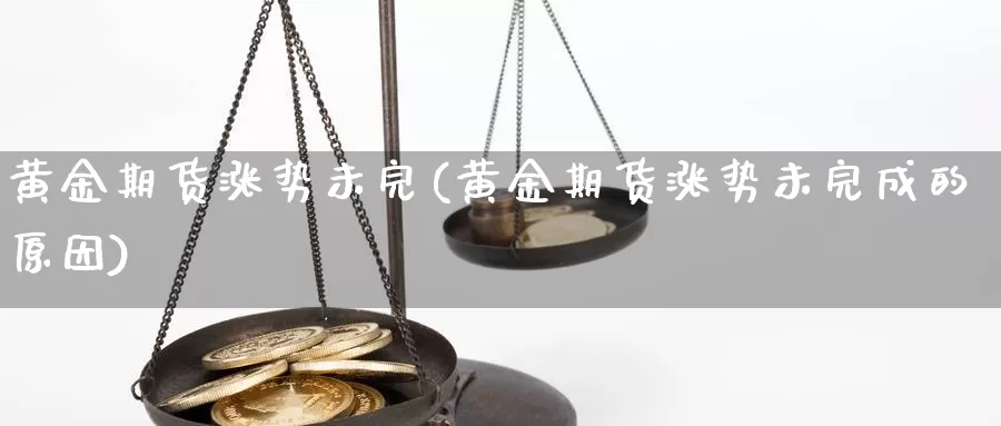 黄金期货涨势未完(黄金期货涨势未完成的原因)_https://www.shfengdie.com_原油期货_第1张