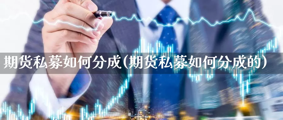 期货私募如何分成(期货私募如何分成的)_https://www.shfengdie.com_财经直播室_第1张