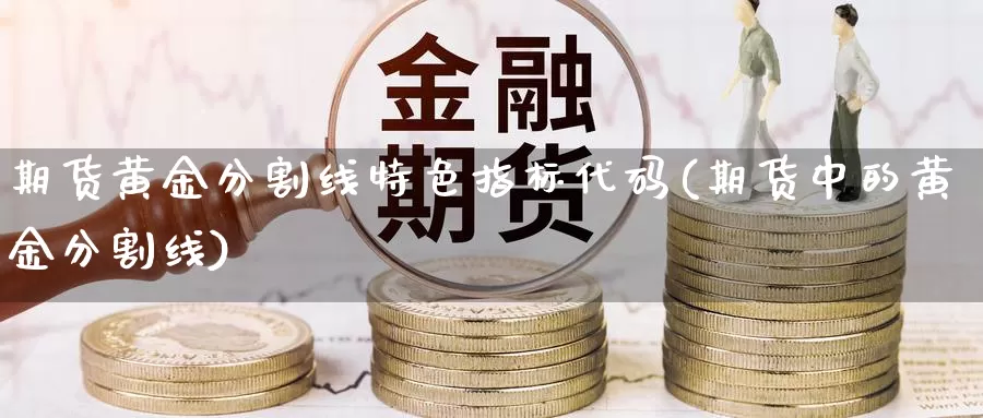 期货黄金分割线特色指标代码(期货中的黄金分割线)_https://www.shfengdie.com_恒指期货_第1张