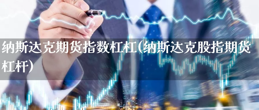 纳斯达克期货指数杠杠(纳斯达克股指期货杠杆)_https://www.shfengdie.com_黄金期货_第1张