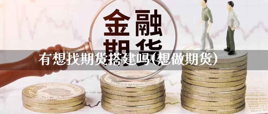 有想找期货搭建吗(想做期货)_https://www.shfengdie.com_财经直播室_第1张