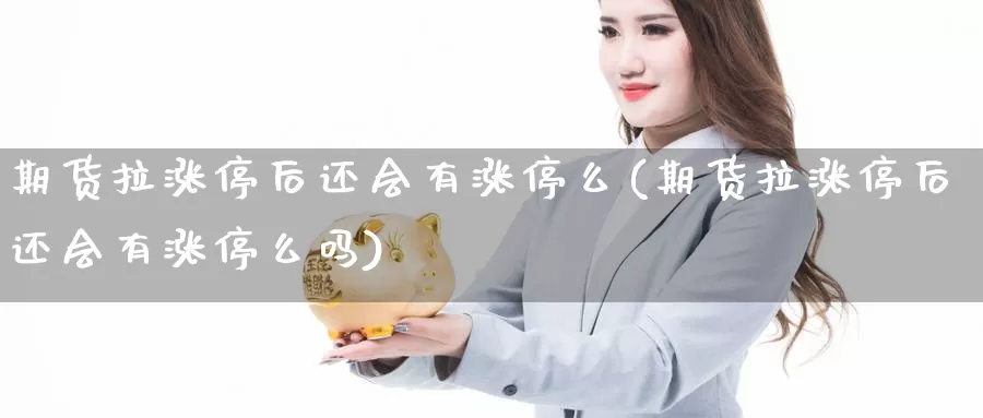 期货拉涨停后还会有涨停么(期货拉涨停后还会有涨停么吗)_https://www.shfengdie.com_财经直播室_第1张