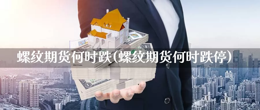 螺纹期货何时跌(螺纹期货何时跌停)_https://www.shfengdie.com_黄金期货_第1张