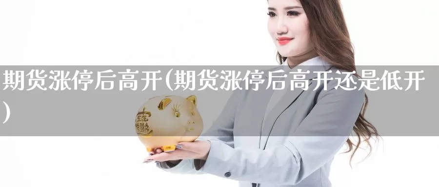 期货涨停后高开(期货涨停后高开还是低开)_https://www.shfengdie.com_原油期货_第1张