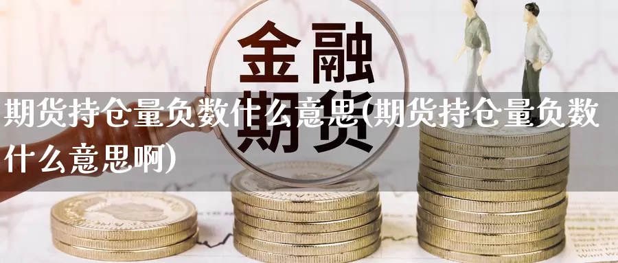 期货持仓量负数什么意思(期货持仓量负数什么意思啊)_https://www.shfengdie.com_财经直播室_第1张