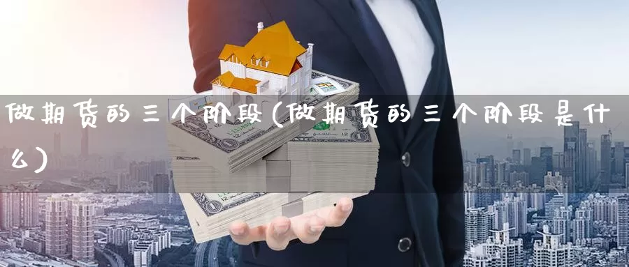 做期货的三个阶段(做期货的三个阶段是什么)_https://www.shfengdie.com_原油期货_第1张