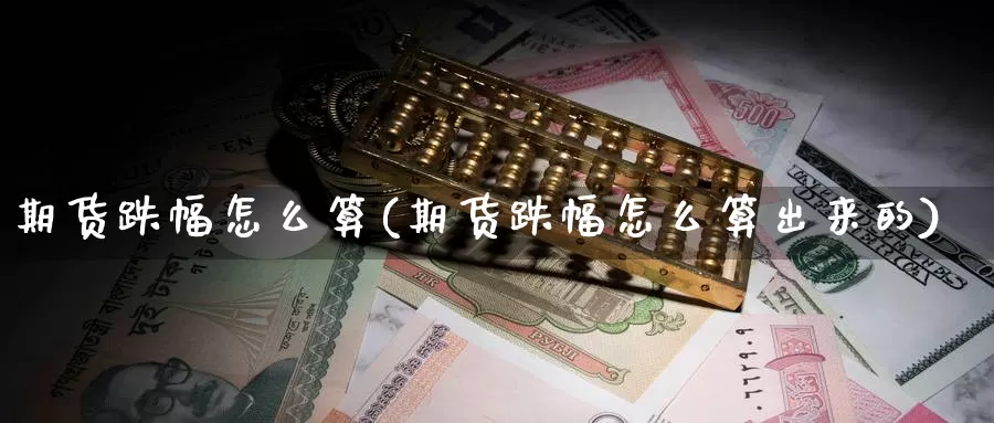 期货跌幅怎么算(期货跌幅怎么算出来的)_https://www.shfengdie.com_财经直播室_第1张