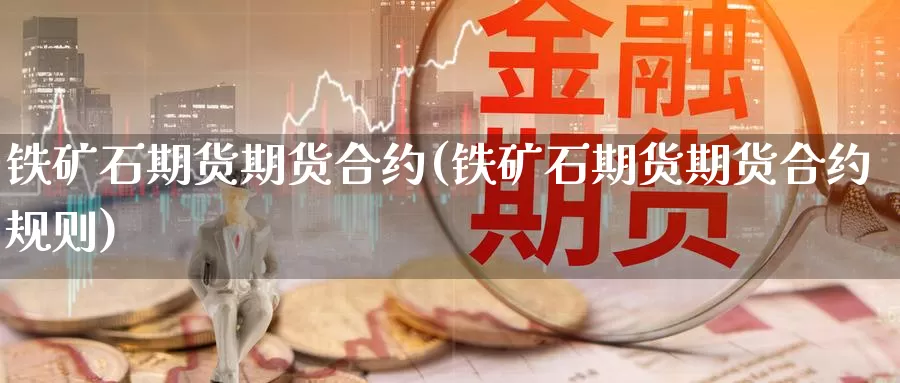 铁矿石期货期货合约(铁矿石期货期货合约规则)_https://www.shfengdie.com_黄金期货_第1张