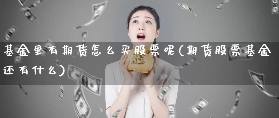 基金里有期货怎么买股票呢(期货股票基金还有什么)_https://www.shfengdie.com_原油期货_第1张