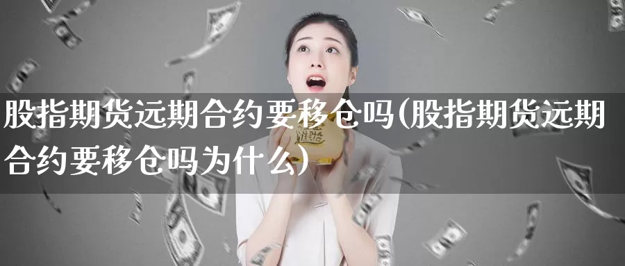 股指期货远期合约要移仓吗(股指期货远期合约要移仓吗为什么)_https://www.shfengdie.com_恒指期货_第1张