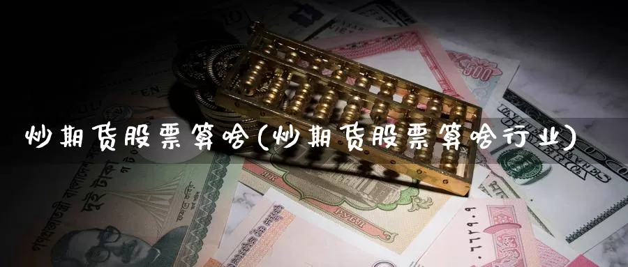 炒期货股票算啥(炒期货股票算啥行业)_https://www.shfengdie.com_黄金期货_第1张