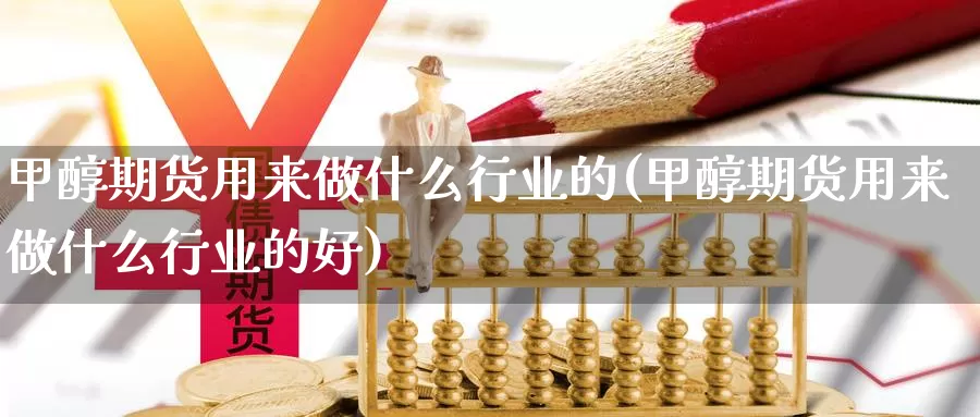 甲醇期货用来做什么行业的(甲醇期货用来做什么行业的好)_https://www.shfengdie.com_原油期货_第1张