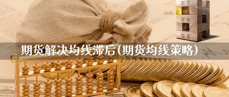 期货解决均线滞后(期货均线策略)_https://www.shfengdie.com_财经直播室_第1张