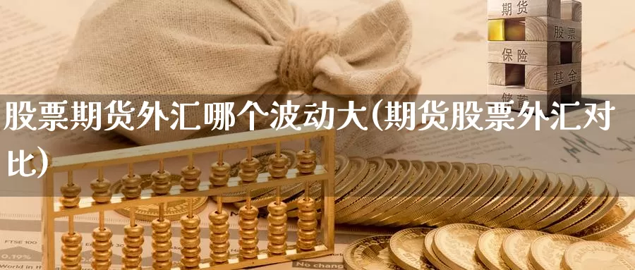 股票期货外汇哪个波动大(期货股票外汇对比)_https://www.shfengdie.com_黄金期货_第1张