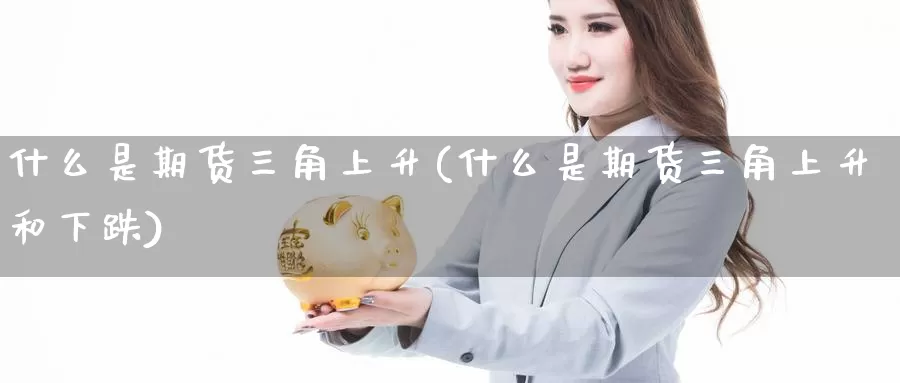 什么是期货三角上升(什么是期货三角上升和下跌)_https://www.shfengdie.com_黄金期货_第1张