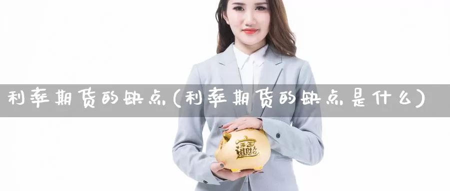 利率期货的缺点(利率期货的缺点是什么)_https://www.shfengdie.com_财经直播室_第1张