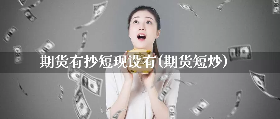 期货有抄短现设有(期货短炒)_https://www.shfengdie.com_财经直播室_第1张