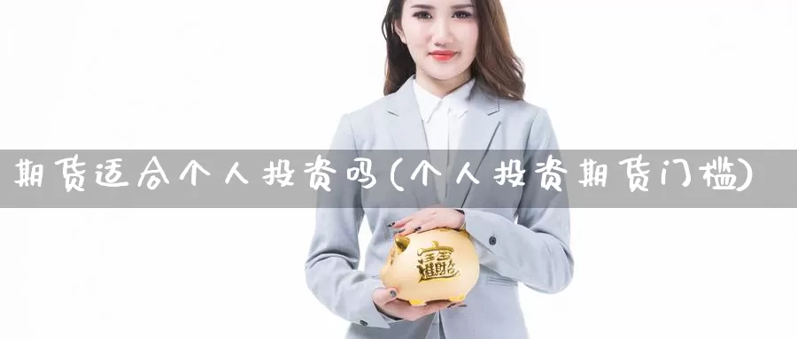 期货适合个人投资吗(个人投资期货门槛)_https://www.shfengdie.com_黄金期货_第1张