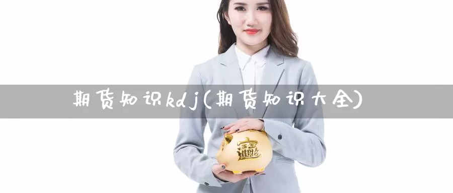 期货知识kdj(期货知识大全)_https://www.shfengdie.com_黄金期货_第1张