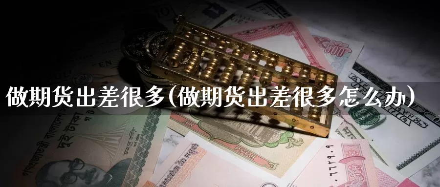 做期货出差很多(做期货出差很多怎么办)_https://www.shfengdie.com_原油期货_第1张