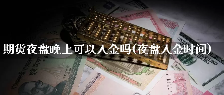 期货夜盘晚上可以入金吗(夜盘入金时间)_https://www.shfengdie.com_财经直播室_第1张