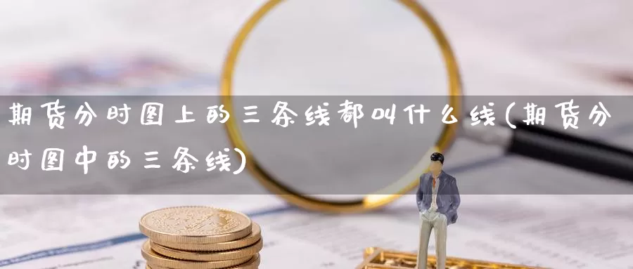 期货分时图上的三条线都叫什么线(期货分时图中的三条线)_https://www.shfengdie.com_恒指期货_第1张