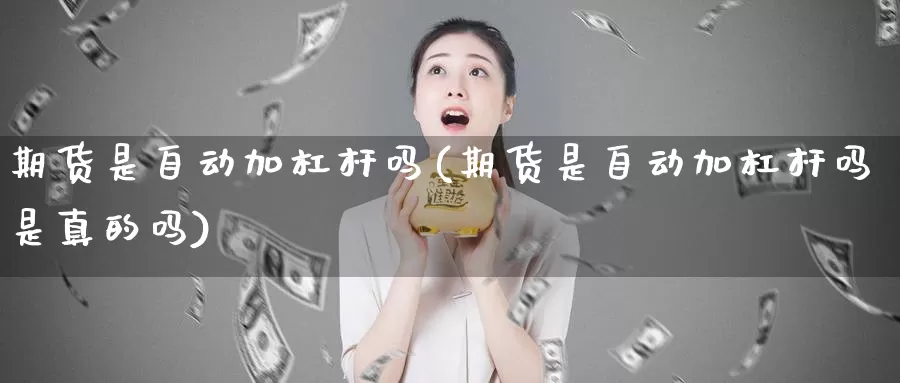 期货是自动加杠杆吗(期货是自动加杠杆吗是真的吗)_https://www.shfengdie.com_原油期货_第1张