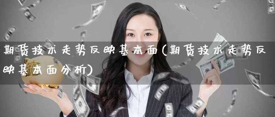 期货技术走势反映基本面(期货技术走势反映基本面分析)_https://www.shfengdie.com_黄金期货_第1张