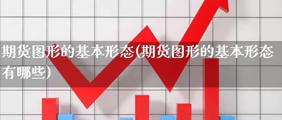 期货图形的基本形态(期货图形的基本形态有哪些)_https://www.shfengdie.com_原油期货_第1张