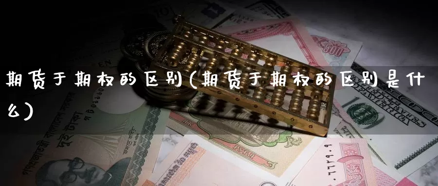 期货于期权的区别(期货于期权的区别是什么)_https://www.shfengdie.com_原油期货_第1张