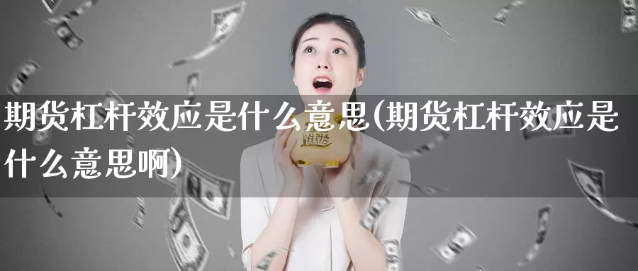 期货杠杆效应是什么意思(期货杠杆效应是什么意思啊)_https://www.shfengdie.com_原油期货_第1张