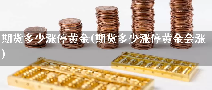 期货多少涨停黄金(期货多少涨停黄金会涨)_https://www.shfengdie.com_财经直播室_第1张