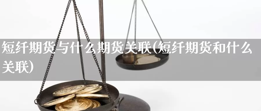 短纤期货与什么期货关联(短纤期货和什么关联)_https://www.shfengdie.com_财经直播室_第1张