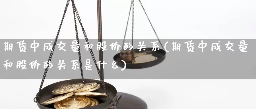 期货中成交量和股价的关系(期货中成交量和股价的关系是什么)_https://www.shfengdie.com_财经直播室_第1张