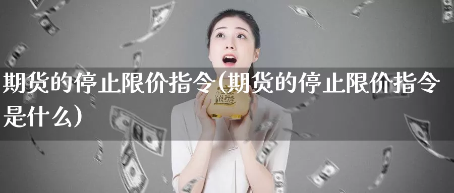 期货的停止限价指令(期货的停止限价指令是什么)_https://www.shfengdie.com_恒指期货_第1张