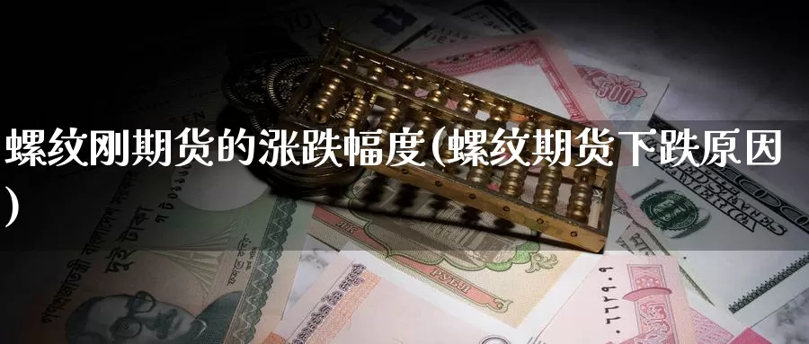 螺纹刚期货的涨跌幅度(螺纹期货下跌原因)_https://www.shfengdie.com_财经直播室_第1张