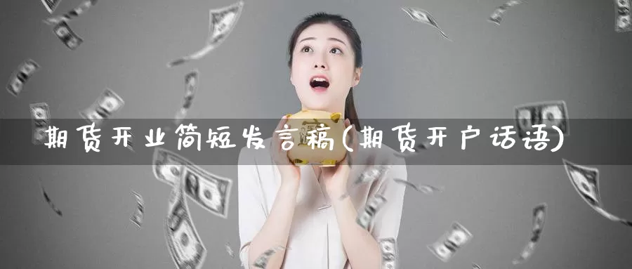 期货开业简短发言稿(期货开户话语)_https://www.shfengdie.com_财经直播室_第1张