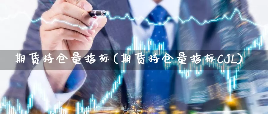 期货持仓量指标(期货持仓量指标CJL)_https://www.shfengdie.com_财经直播室_第1张