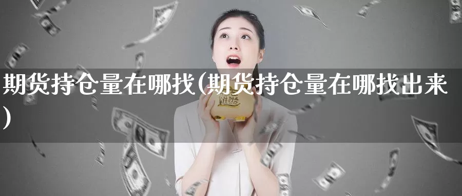 期货持仓量在哪找(期货持仓量在哪找出来)_https://www.shfengdie.com_原油期货_第1张