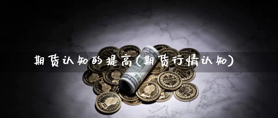 期货认知的提高(期货行情认知)_https://www.shfengdie.com_黄金期货_第1张