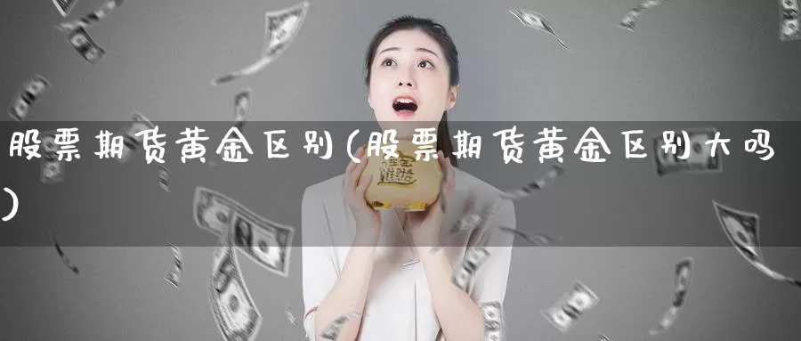 股票期货黄金区别(股票期货黄金区别大吗)_https://www.shfengdie.com_财经直播室_第1张