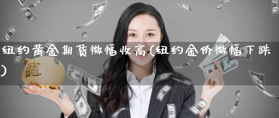 纽约黄金期货微幅收高(纽约金价微幅下跌)_https://www.shfengdie.com_财经直播室_第1张