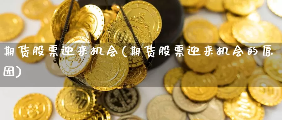 期货股票迎来机会(期货股票迎来机会的原因)_https://www.shfengdie.com_恒指期货_第1张