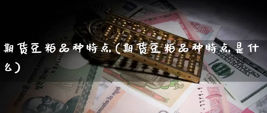 期货豆粕品种特点(期货豆粕品种特点是什么)_https://www.shfengdie.com_财经直播室_第1张