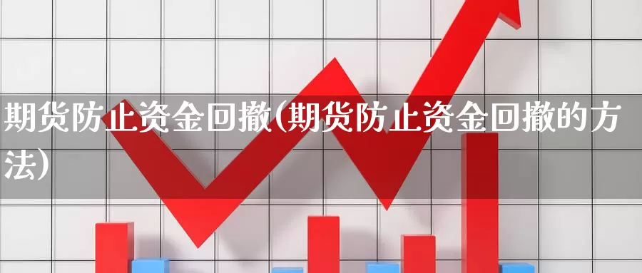 期货防止资金回撤(期货防止资金回撤的方法)_https://www.shfengdie.com_黄金期货_第1张